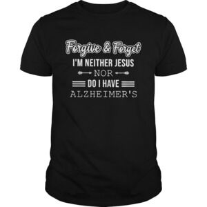Forgive And Forget Im Neither Jesus Nor Do I Have Alzheimers Shirt